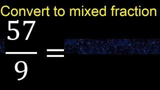 Convert 57/9 to mixed fraction, transform improper fractions to mixed, mixed