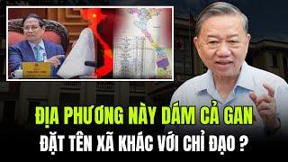 ĐỊA PHƯƠNG này dám CẢ GAN đặt tên xã, phường KHÁC VỚI CHỈ ĐẠO? TBT TÔ LÂM lên tiếng