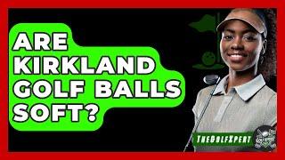 Are Kirkland Golf Balls Soft? - The Golf Xpert