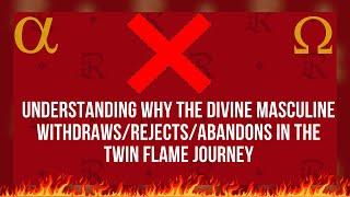 Understanding Why the Divine Masculine Withdraws/Rejects or Abandons In the Twin Flame Journey