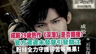 成毅29歲熱作《深潛》是否開播？官方遲遲未發聲引發關注，粉絲全力守護卻苦等無果！