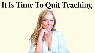 How To Know When It Is Time To QUIT Teaching - Teacher Transition - Leaving The Teaching Profession