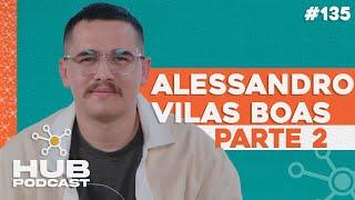 ALESSANDRO VILAS BOAS - PARTE 2 | HUB Podcast - EP 135