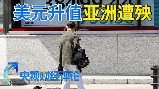 美元走强 贬值风险冲击亚洲？「央视财经评论」20240418 | 财经风云