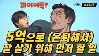 [경제유치원 #7] 5억으로 (은퇴해서) 잘 살기 위해 먼저 해야 할 3가지 일 [파이어족]