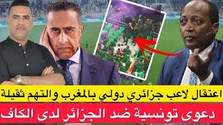 عاجل : اعتقال لاعب دولي جزائري بالمغرب بتهم ثقيلة / دعوة تونسية ضد الجزائر لدى الكاف