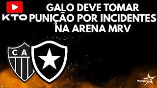 GALO DEVE TOMAR PUNIÇÃO POR INCIDENTES NA ARENA MRV | BOTAFOGO MELHOR VISITANTE DO BRASIL AGRADECE