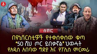 በዩኒቨርስቲዎች የተቀሰቀሰው ቁጣ  | “50 ሺህ ጦር ይበቃኛል” ህወሓት | የአዲስ አበባው ግድያ እና የፖሊስ ምርመራ | Ethiopia