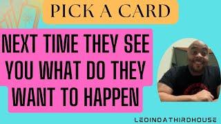 PICK A CARD”NEXT TIME THEY SEE YOU WHAT DO THEY WANT TO HAPPEN?”