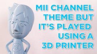 the mii channel theme but it's played using a 3D printer  