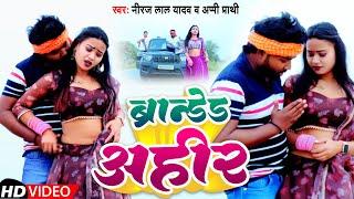 #Video | ब्रान्डेड अहीर | #Neeraj Lal Yadav #Appi Prathi | Branded Ahir | New Bhojpuri Song 2023