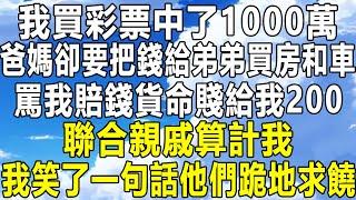 我買彩票中了1000萬，爸媽卻要把錢給弟弟買房和車，罵我賠錢貨命賤給我200，聯合親戚算計我，我笑了一句話他們跪地求饒！#情感秘密 #情感故事 #情感 #深夜讀書 #民间故事#中年 #家庭 #為人處世