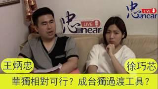 20160508忠言Near-王炳忠與徐巧芯 維持現狀錯了嗎？巧芯自認偏向華獨！