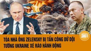 Tâm điểm Thế giới: Tòa nhà ông Zelensky bị tấn công dữ dội, tướng Ukraine khẩn cấp hành động