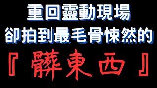 【靈探系列】重返『特殊靈動』現場！靜態拍攝捕捉到毛骨悚然清晰身影！｜髒東西！！