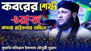 মুফতি মনিরুল ইসলাম চৌধুরীর কবরের শেষ্ট ওয়াজ | Mufti Monirul islam Chowdhury Morad  ওয়াজ ২০২২