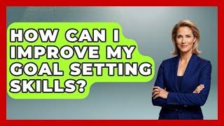 How Can I Improve My Goal Setting Skills? - The Personal Growth Path