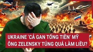 Thời sự quốc tế: Ukraine ‘cả gan tống tiền’ Mỹ, ông Zelensky túng quá làm liều?