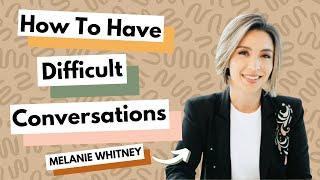 How To Have Difficult Conversations With Melanie Whitney