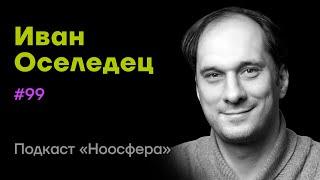 Иван Оселедец: Искусственный интеллект, нейросети, будущее | Подкаст «Ноосфера» #099