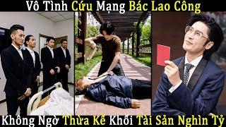 Anh Chàng Vô Tình Cứu Mạng Bác Lao Công Không Ngờ Thừa Kế Khối Tài Sản Nghìn Tỷ