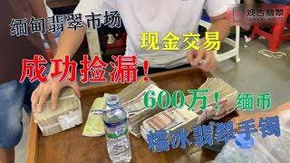 【成功捡漏】缅甸翡翠市场，1600万缅币拿下四条糯冰手镯，当场跟老缅现金交易，刚买下就被客户秒了 ∣翡翠精品首饰