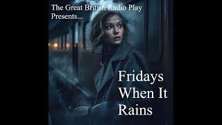 The Great British Radio Play Presents......................................... Fridays when it rains