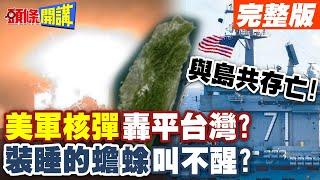 與島共存亡! | 美軍核彈轟平台灣?裝睡的蟾蜍叫不醒?【頭條開講】完整版 @頭條開講HeadlinesTalk