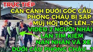 TRỰC TIẾP-CẬN CẢNH DƯỚI GỐC CẦU PHONG CHÂU BỊ SẬP MÙJ HÔJ BỐC LÊN?VIDEO 2 NGƯỜI NHÁJ LẶN TÌM NẠNNHÂN