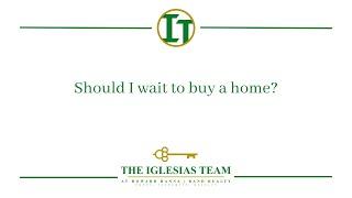 Should I wait to buy a home? - Trudi Iglesias - The Iglesias Team