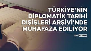 Türkiye'nin diplomatik tarihi Dışişleri Arşivi'nde muhafaza ediliyor