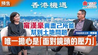 香港機遇｜甯漢豪冀盡己所能幫到土地問題 唯一擔心是「面對鏡頭的壓力」｜特邀嘉賓主持：周振基