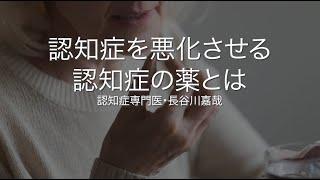 認知症を悪化させる 認知症の薬とは〜認知症専門医・長谷川嘉哉