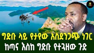 ግድቡ ላይ የታየው አስደንጋጭ ነገርከጣና እስከ ግድቡ የተጓዘው ጉድ