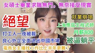 絕望！就業崩塌，女碩士畢業求職無門，無奈接受現實，良心外企全面退出中國市場，打工人一夜被裁，上海應屆生程式師月薪800，被逼躺平，電商女主播找工作，比上半年更難了！