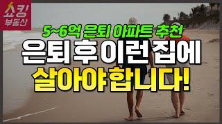 은퇴 후 살아야 하는 아파트는 따로 있습니다! 5~6억 노후용 아파트 추천! (멤버십 재업)