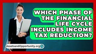 Which Phase Of The Financial Life Cycle Includes Income Tax Reduction? - AssetsandOpportunity.org