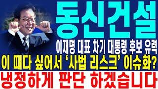 [동신건설 주가전망] 이재명 대표 차기 대통령 후보 유력 이 때다 싶어서 '사법 리스크' 이슈화? 냉정하게 판단 하겠습니다 | 강산