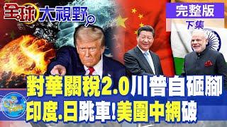 對華關稅2.0川普自砸腳|印度.日跳車!美圍中網破【全球大視野】完整版 @全球大視野Global_Vision