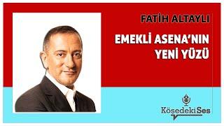 FATİH ALTAYLI -"EMEKLİ ASENA'NIN YENİ YÜZÜ" * Köşe Yazısı Dinle *