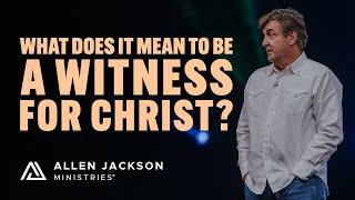 What Does It Mean to Be a Witness for Christ? | Allen Jackson Ministries