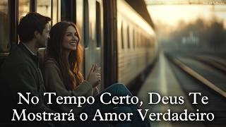 NO TEMPO CERTO, DEUS TE MOSTRARÁ O AMOR VERDADEIRO...