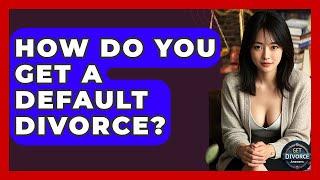 How Do You Get A Default Divorce? - Get Divorce Answers