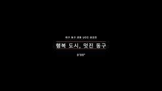 (대상)대구 동구 관광 UCC 공모전_행복 도시, 멋진 동구 4K