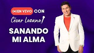 En vivo con César Lozano: "Sanando mi Alma"