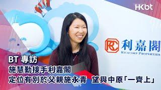 BT專訪｜施慧勤接手利嘉閣 定位有別於父親施永青 望與中原「一齊上」｜香港財經時報 HKBT