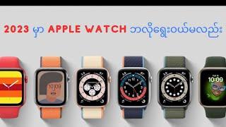 ၂၀၂၃ မှာ Apple Watch Series တွေအများကြီးထဲ က ကိုနဲ့အဆင်ပြေဆုံးကိုဘလိုရွေးဝယ်မလည်း