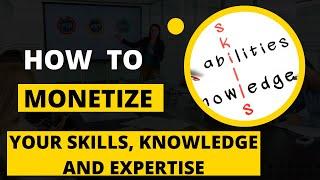 How to Monetize Your Skills, Knowledge and Expertise