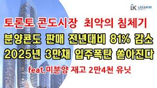 토론토 부동산 / 콘도 분양 시장 최악의 침체기 /2025년 토론토 3만 유닛 입주 폭탄 쏱아진다 / 토론토 분양콘도 판매 전년대비 81% 감소 / 미분양재고 2만 4천 유닛