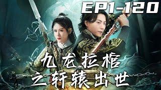 《九龍拉棺之軒轅出世》第1~120集【高清完結合集】丨軒轅神君病逝，九龍拉棺爲神君扶靈發喪，沒想到這是我的誘敵之計吧！五年期限已到，我該回去找尋當年真相，報滅門之仇，守護心愛之人，重回巅峰！#嘟嘟剧场